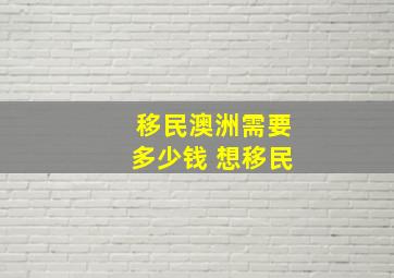 移民澳洲需要多少钱 想移民